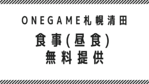 ONEGAME 食事 無料 札幌 清田