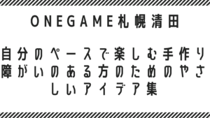 自分のペースで楽しむ手作り｜障がいのある方のためのやさしいアイデア集