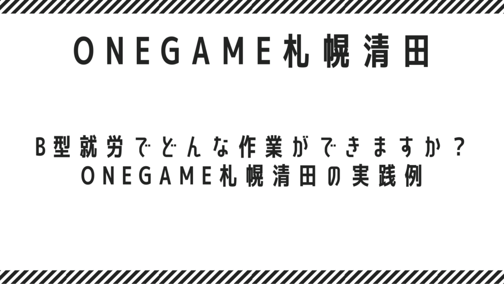 B型就労でどんな作業ができますか？ ONEGAME札幌清田の実践例