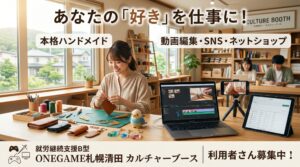 【札幌市清田区】就労継続支援B型でハンドメイドや動画編集！ONEGAME札幌清田「カルチャーブース」利用者さん募集中