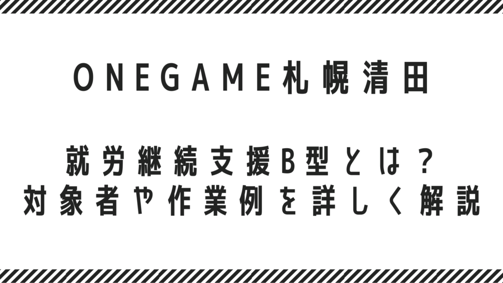 就労継続支援B型とは？対象者や作業例を詳しく解説