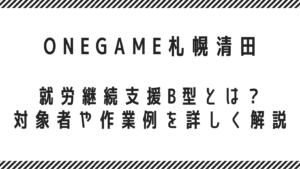就労継続支援B型とは？対象者や作業例を詳しく解説