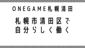札幌市清田区で「自分らしく」働く。就労支援B型 ONEGAME札幌清田ってどんなところ？