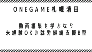 動画編集を学ぶなら｜未経験OKの就労継続支援B型｜ONEGAME札幌清田