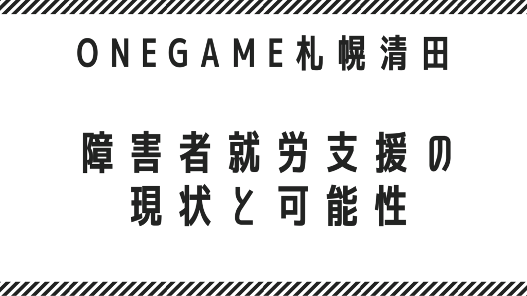 札幌（清田区）で広がる障害者就労支援の現状と可能性　〜自分らしく働ける社会の実現に向けて〜