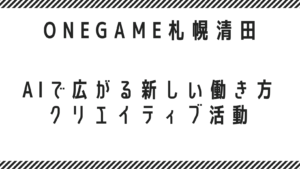 AIで広がる新しい働き方｜ONEGAME札幌清田でクリエイティブ活動しませんか？