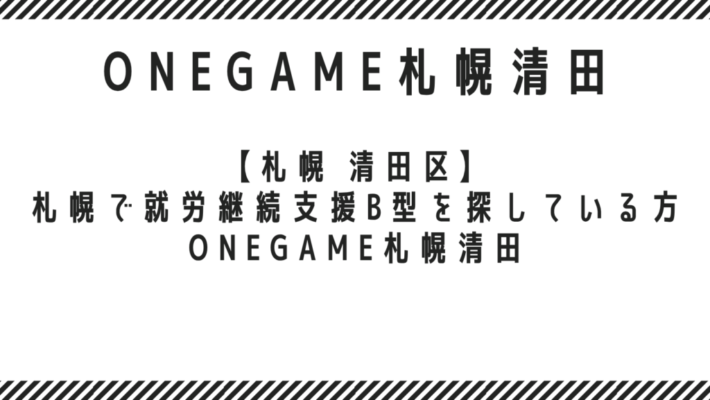 【札幌 清田区】札幌で就労継続支援B型を探している方へ｜ONEGAME札幌清田