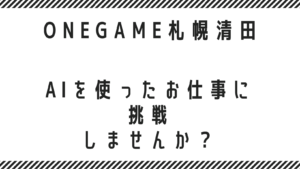 AIを使ったお仕事に挑戦しませんか？就労継続支援B型 ONEGAME札幌清田（清田区・白石区・厚別区・豊平区で利用者さん募集中です♪）