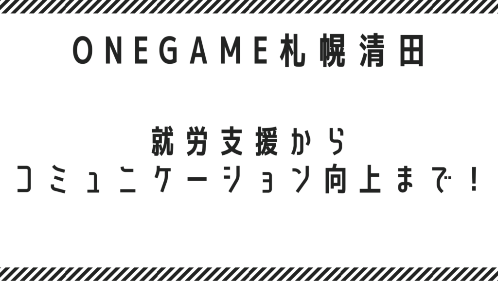 就労支援からコミュニケーション向上まで！B型事業所 ONEGAME札幌清田の魅力