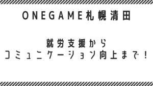就労支援からコミュニケーション向上まで！B型事業所 ONEGAME札幌清田の魅力
